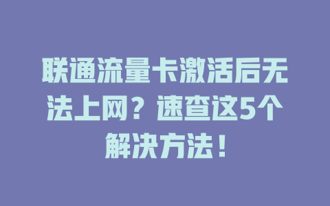 联通流量卡激活后无法上网？速查这5个解决方法！