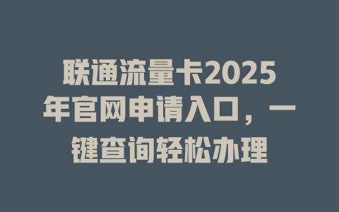 联通流量卡2025年官网申请入口，一键查询轻松办理