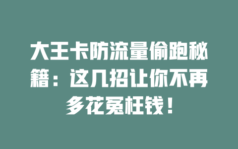 大王卡防流量偷跑秘籍：这几招让你不再多花冤枉钱！