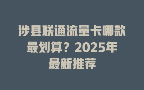 涉县联通流量卡哪款最划算？2025年最新推荐