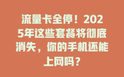流量卡全停！2025年这些套餐将彻底消失，你的手机还能上网吗？