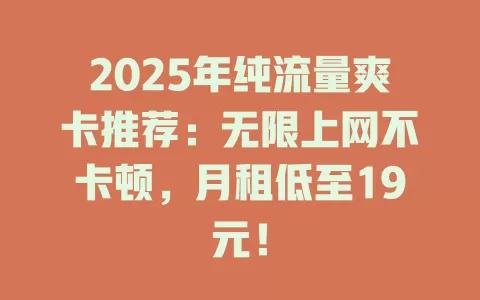 2025年纯流量爽卡推荐：无限上网不卡顿，月租低至19元！