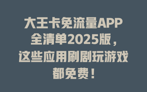 大王卡免流量APP全清单2025版，这些应用刷剧玩游戏都免费！