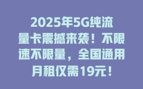 2025年5G纯流量卡震撼来袭！不限速不限量，全国通用月租仅需19元！