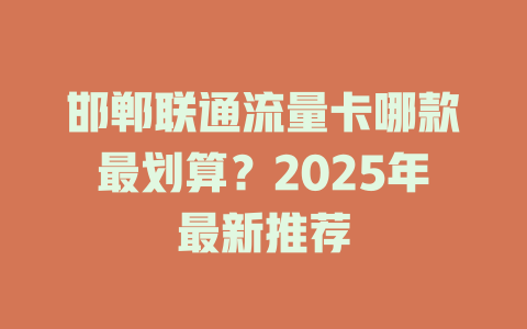 邯郸联通流量卡哪款最划算？2025年最新推荐