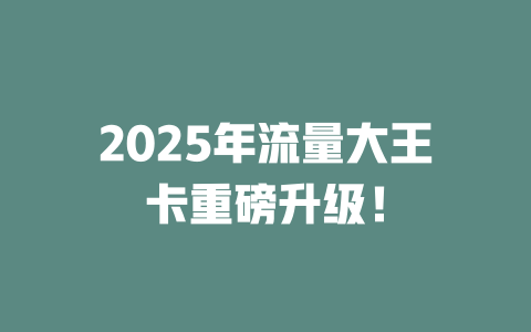 2025年流量大王卡重磅升级！