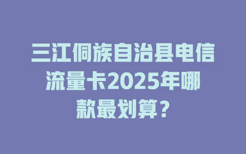 三江侗族自治县电信流量卡2025年哪款最划算？