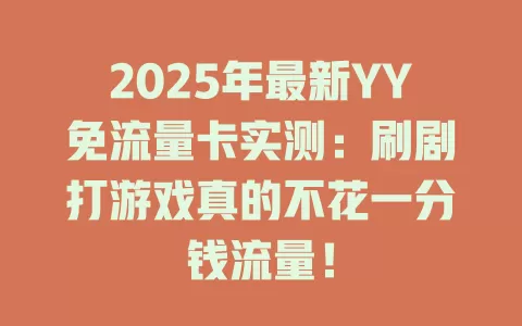 2025年最新YY免流量卡实测：刷剧打游戏真的不花一分钱流量！