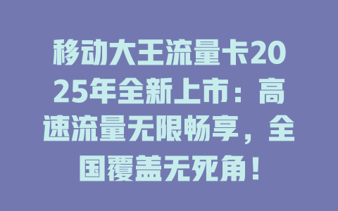 移动大王流量卡2025年全新上市：高速流量无限畅享，全国覆盖无死角！