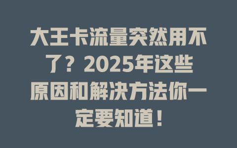 大王卡流量突然用不了？2025年这些原因和解决方法你一定要知道！