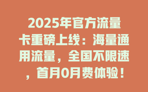 2025年官方流量卡重磅上线：海量通用流量，全国不限速，首月0月费体验！