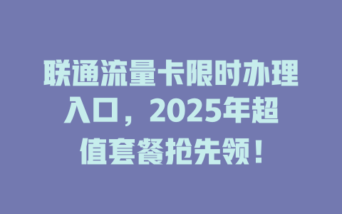 联通流量卡限时办理入口，2025年超值套餐抢先领！