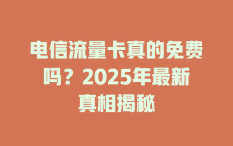 电信流量卡真的免费吗？2025年最新真相揭秘