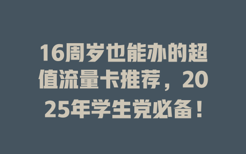 16周岁也能办的超值流量卡推荐，2025年学生党必备！