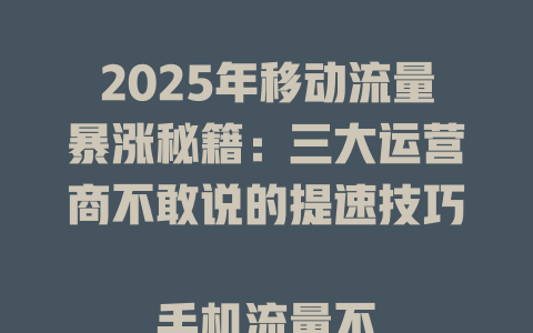 2025年移动流量暴涨秘籍：三大运营商不敢说的提速技巧  

手机流量不够用？
