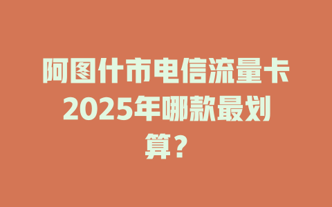 阿图什市电信流量卡2025年哪款最划算？