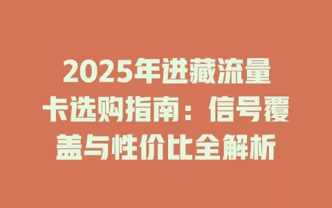 2025年进藏流量卡选购指南：信号覆盖与性价比全解析