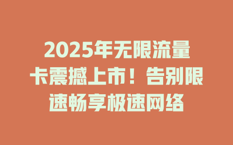 2025年无限流量卡震撼上市！告别限速畅享极速网络