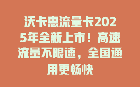 沃卡惠流量卡2025年全新上市！高速流量不限速，全国通用更畅快