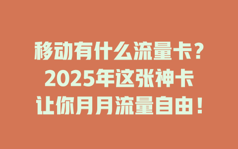 移动有什么流量卡？2025年这张神卡让你月月流量自由！