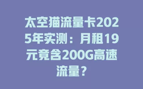太空猫流量卡2025年实测：月租19元竟含200G高速流量？
