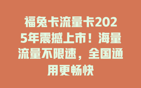 福兔卡流量卡2025年震撼上市！海量流量不限速，全国通用更畅快