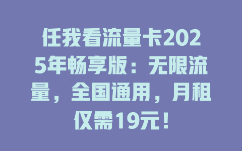 任我看流量卡2025年畅享版：无限流量，全国通用，月租仅需19元！