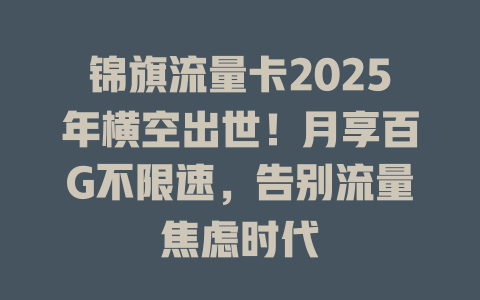 锦旗流量卡2025年横空出世！月享百G不限速，告别流量焦虑时代