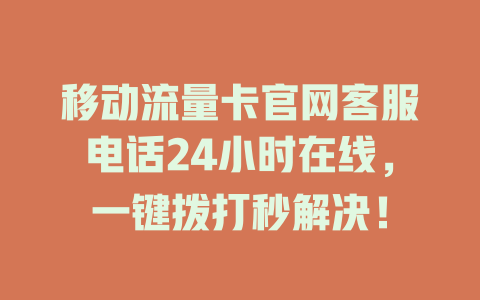 移动流量卡官网客服电话24小时在线，一键拨打秒解决！