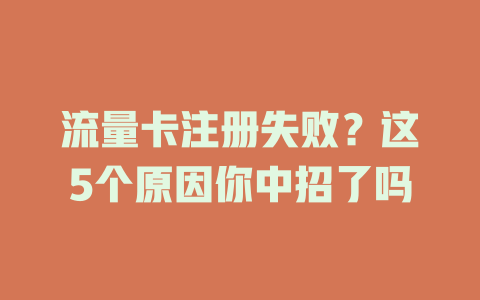 流量卡注册失败？这5个原因你中招了吗
