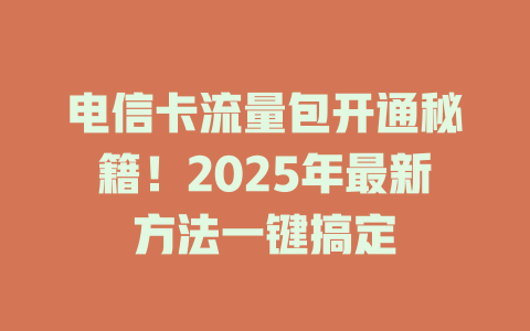 电信卡流量包开通秘籍！2025年最新方法一键搞定