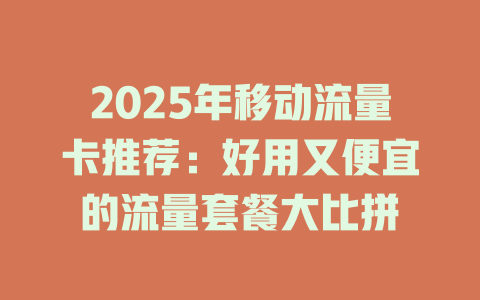 2025年移动流量卡推荐：好用又便宜的流量套餐大比拼