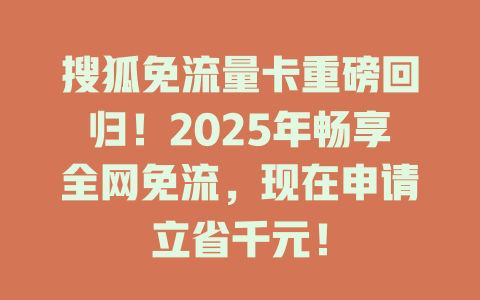 搜狐免流量卡重磅回归！2025年畅享全网免流，现在申请立省千元！