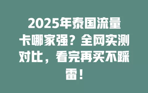 2025年泰国流量卡哪家强？全网实测对比，看完再买不踩雷！