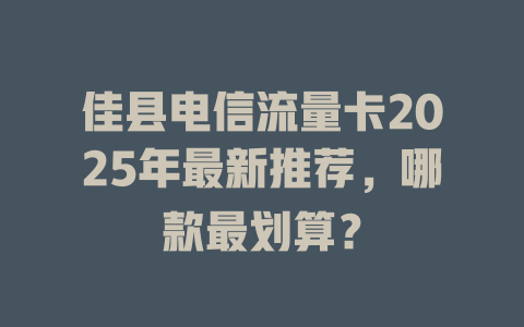 佳县电信流量卡2025年最新推荐，哪款最划算？