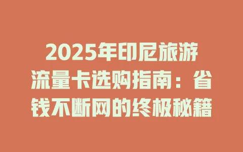 2025年印尼旅游流量卡选购指南：省钱不断网的终极秘籍