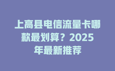 上高县电信流量卡哪款最划算？2025年最新推荐