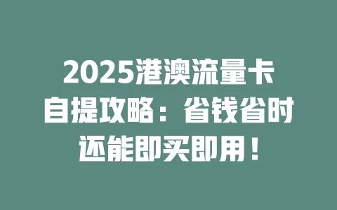 2025港澳流量卡自提攻略：省钱省时还能即买即用！