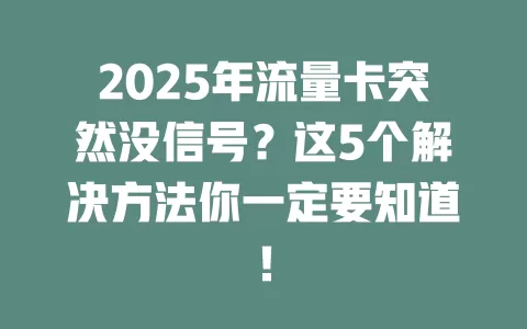 2025年流量卡突然没信号？这5个解决方法你一定要知道！