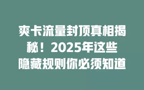 爽卡流量封顶真相揭秘！2025年这些隐藏规则你必须知道