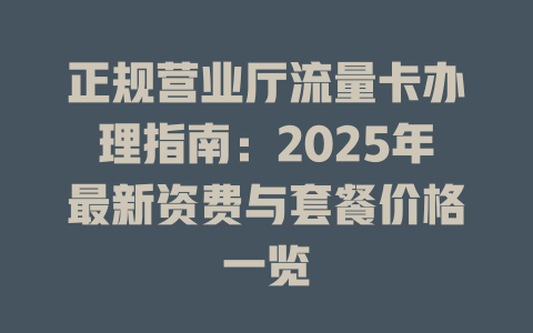 正规营业厅流量卡办理指南：2025年最新资费与套餐价格一览