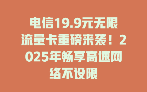 电信19.9元无限流量卡重磅来袭！2025年畅享高速网络不设限