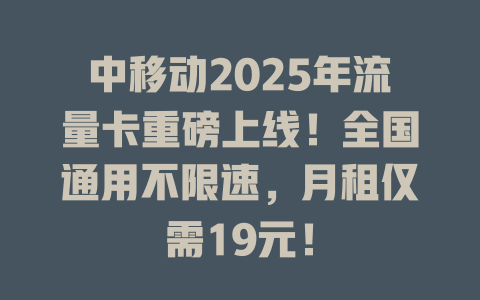 中移动2025年流量卡重磅上线！全国通用不限速，月租仅需19元！