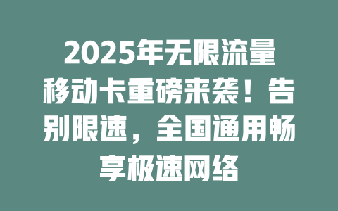 2025年无限流量移动卡重磅来袭！告别限速，全国通用畅享极速网络