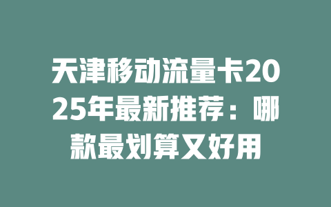 天津移动流量卡2025年最新推荐：哪款最划算又好用