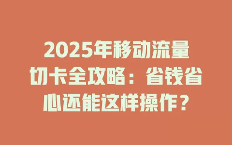 2025年移动流量切卡全攻略：省钱省心还能这样操作？