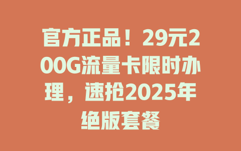 官方正品！29元200G流量卡限时办理，速抢2025年绝版套餐