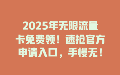 2025年无限流量卡免费领！速抢官方申请入口，手慢无！