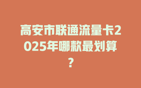 高安市联通流量卡2025年哪款最划算？