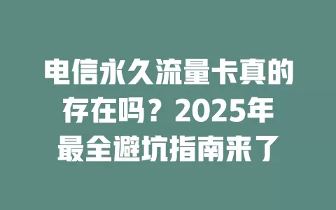 电信永久流量卡真的存在吗？2025年最全避坑指南来了